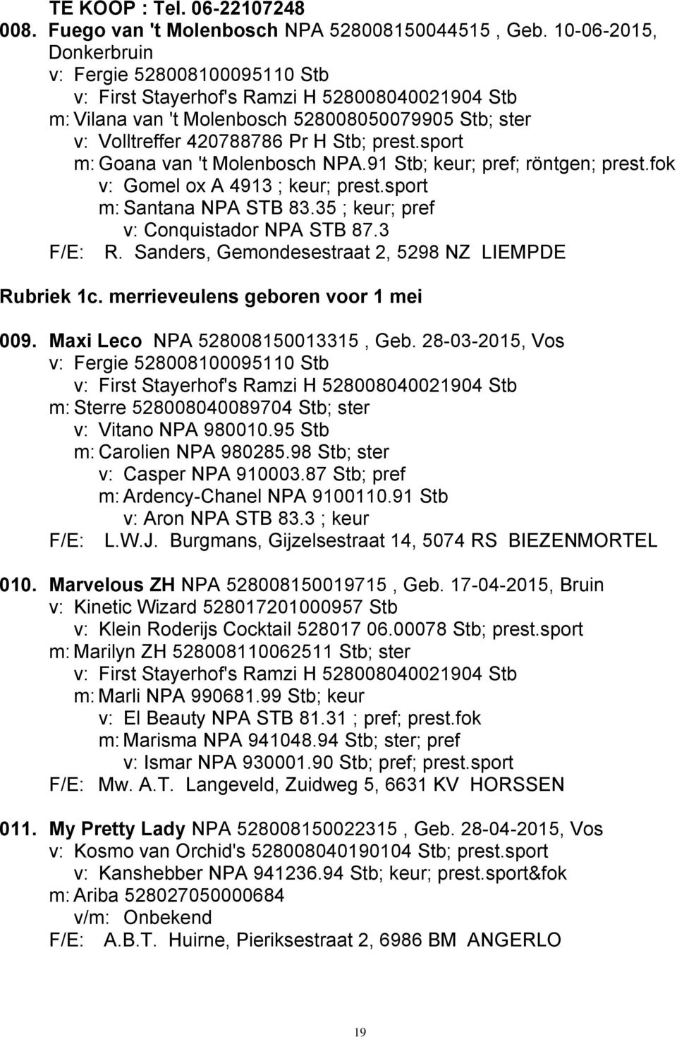 sport m: Goana van 't Molenbosch NPA.91 Stb; keur; pref; röntgen; prest.fok v: Gomel ox A 4913 ; keur; prest.sport m: Santana NPA STB 83.35 ; keur; pref v: Conquistador NPA STB 87.3 F/E: R.