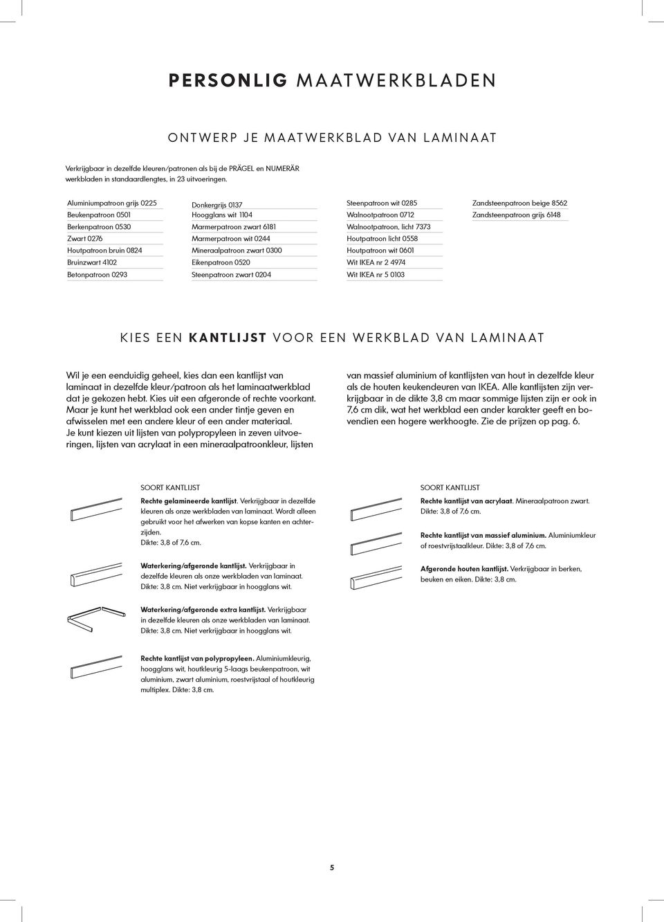Aluminiumpatroon grijs 0225 Donkergrijs 0137 Steenpatroon wit 0285 Zandsteenpatroon beige 8562 Beukenpatroon 0501 Hoogglans wit 1104 Walnootpatroon 0712 Zandsteenpatroon grijs 6148 Berkenpatroon 0530