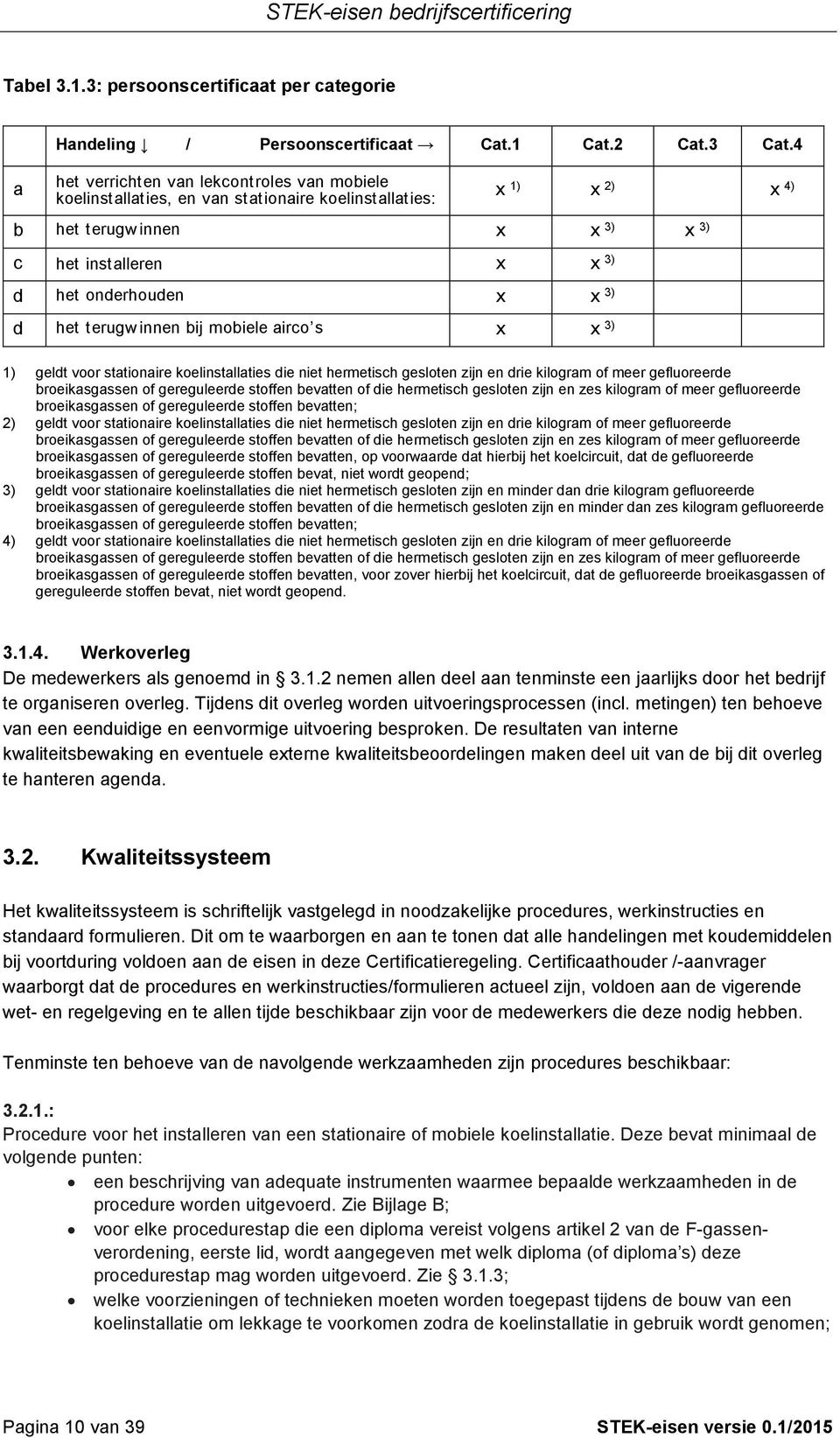 het terugw innen bij mobiele airco s x x 3) 1) geldt voor stationaire koelinstallaties die niet hermetisch gesloten zijn en drie kilogram of meer gefluoreerde broeikasgassen of gereguleerde stoffen