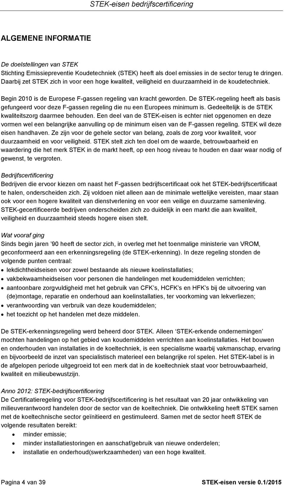 De STEK-regeling heeft als basis gefungeerd voor deze F-gassen regeling die nu een Europees minimum is. Gedeeltelijk is de STEK kwaliteitszorg daarmee behouden.