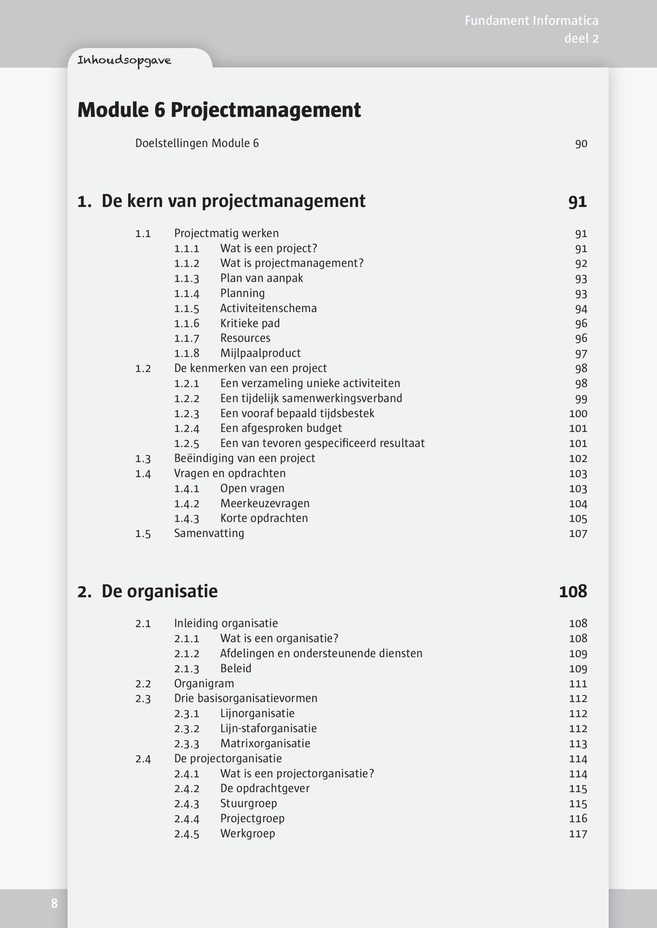 2.3 Een vooraf bepaald tijdsbestek 100 1.2.4 Een afgesproken budget 101 1.2.5 Een van tevoren gespecificeerd resultaat 101 1.3 Beëindiging van een project 102 1.4 Vragen en opdrachten 103 1.4.1 Open vragen 103 1.