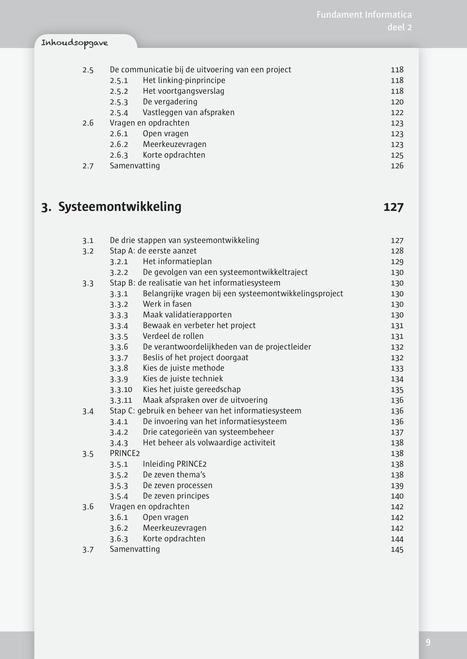 2 Stap A: de eerste aanzet 128 3.2.1 Het informatieplan 129 3.2.2 De gevolgen van een systeemontwikkeltraject 130 3.3 Stap B: de realisatie van het informatiesysteem 130 3.3.1 Belangrijke vragen bij een systeemontwikkelingsproject 130 3.