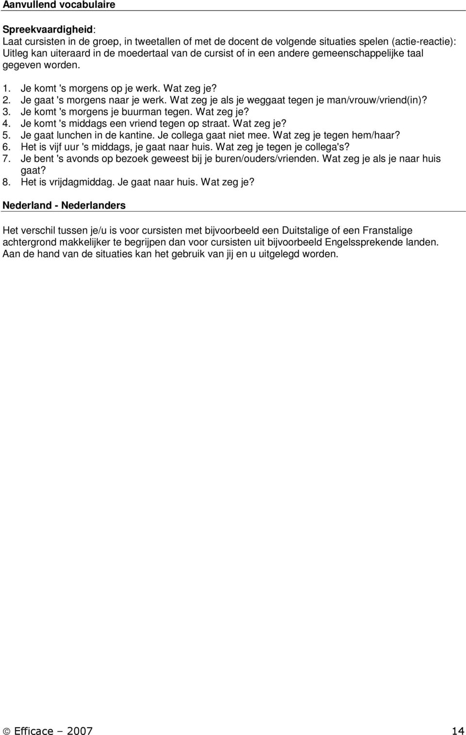 Je komt 's morgens je buurman tegen. Wat zeg je? 4. Je komt 's middags een vriend tegen op straat. Wat zeg je? 5. Je gaat lunchen in de kantine. Je collega gaat niet mee. Wat zeg je tegen hem/haar? 6.