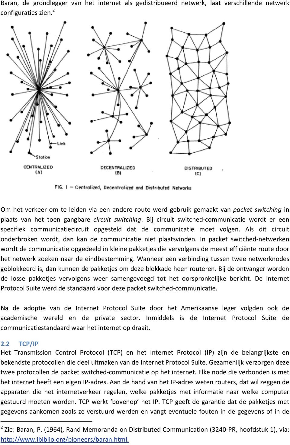 Bij circuit switched communicatie wordt er een specifiek communicatiecircuit opgesteld dat de communicatie moet volgen. Als dit circuit onderbroken wordt, dan kan de communicatie niet plaatsvinden.