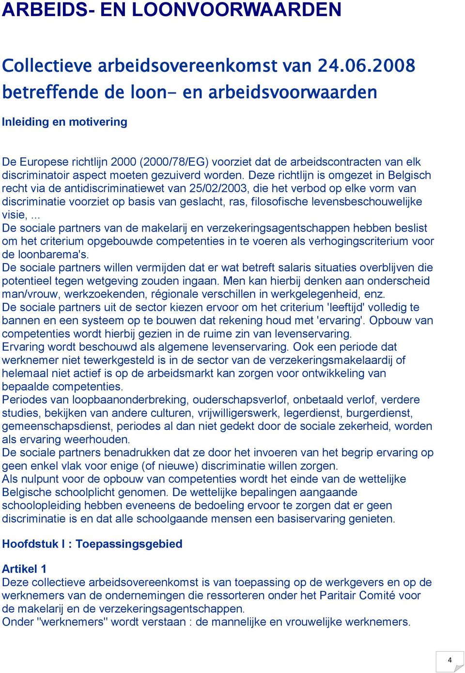 Deze richtlijn is omgezet in Belgisch recht via de antidiscriminatiewet van 25/02/2003, die het verbod op elke vorm van discriminatie voorziet op basis van geslacht, ras, filosofische