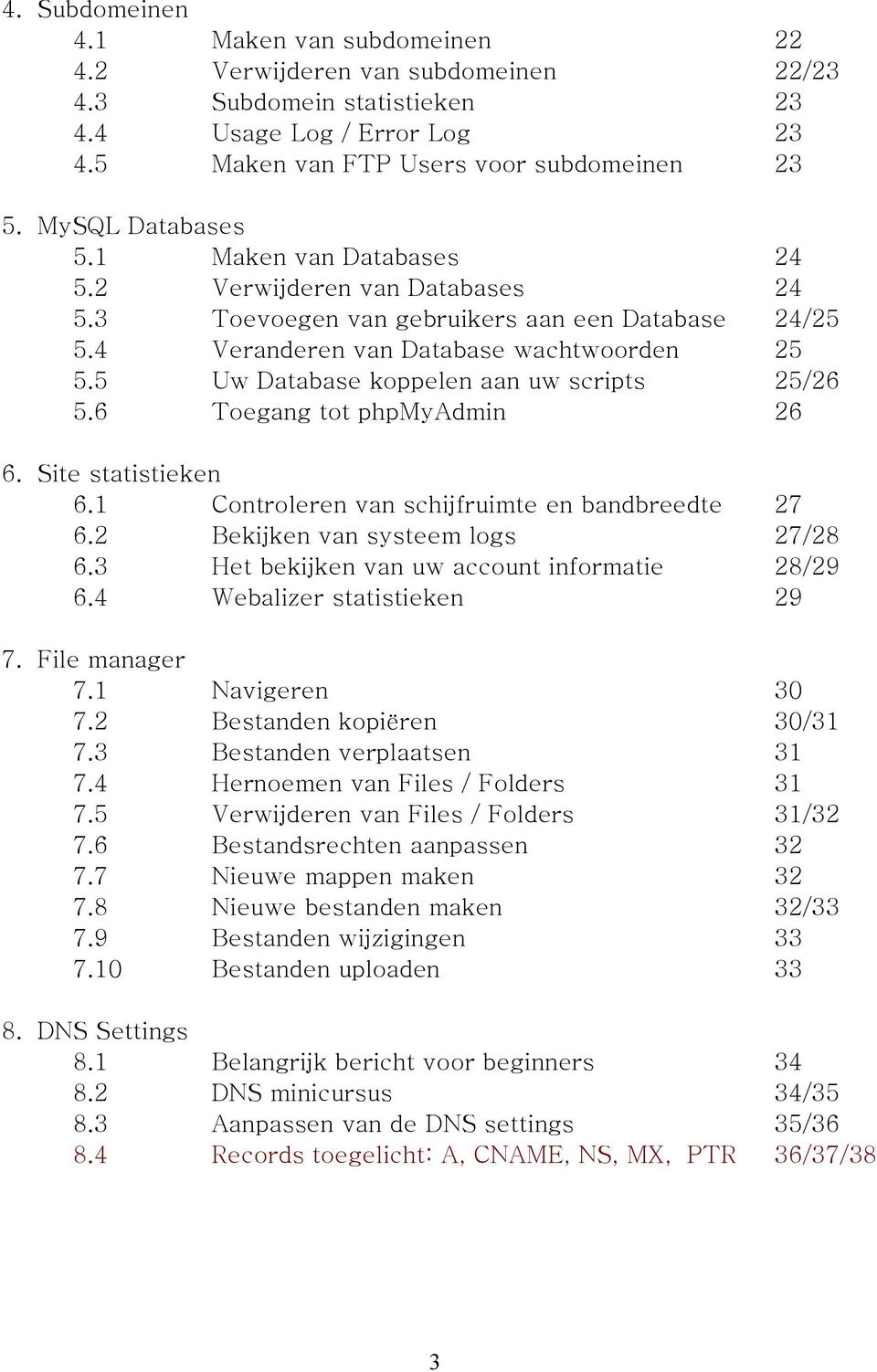 5 Uw Database koppelen aan uw scripts 25/26 5.6 Toegang tot phpmyadmin 26 6. Site statistieken 6.1 Controleren van schijfruimte en bandbreedte 27 6.2 Bekijken van systeem logs 27/28 6.