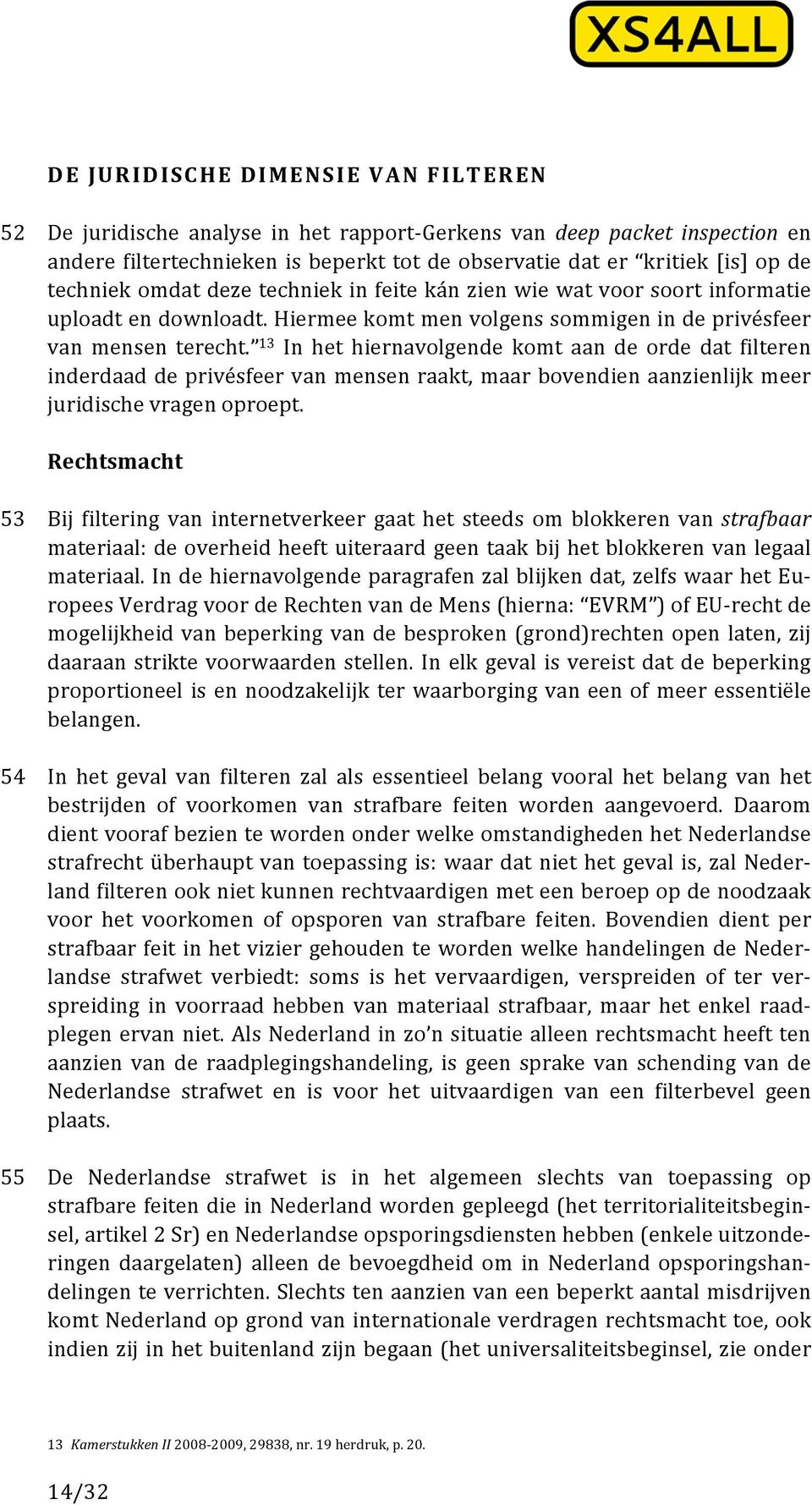 13 In het hiernavolgende komt aan de orde dat filteren inderdaad de privésfeer van mensen raakt, maar bovendien aanzienlijk meer juridische vragen oproept.