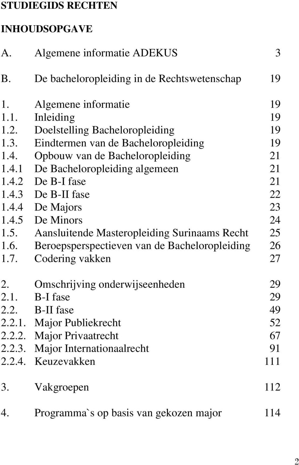 4.4 De Majors 23 1.4.5 De Minors 24 1.5. Aansluitende Masteropleiding Surinaams Recht 25 1.6. Beroepsperspectieven van de Bacheloropleiding 26 1.7. Codering vakken 27 2.