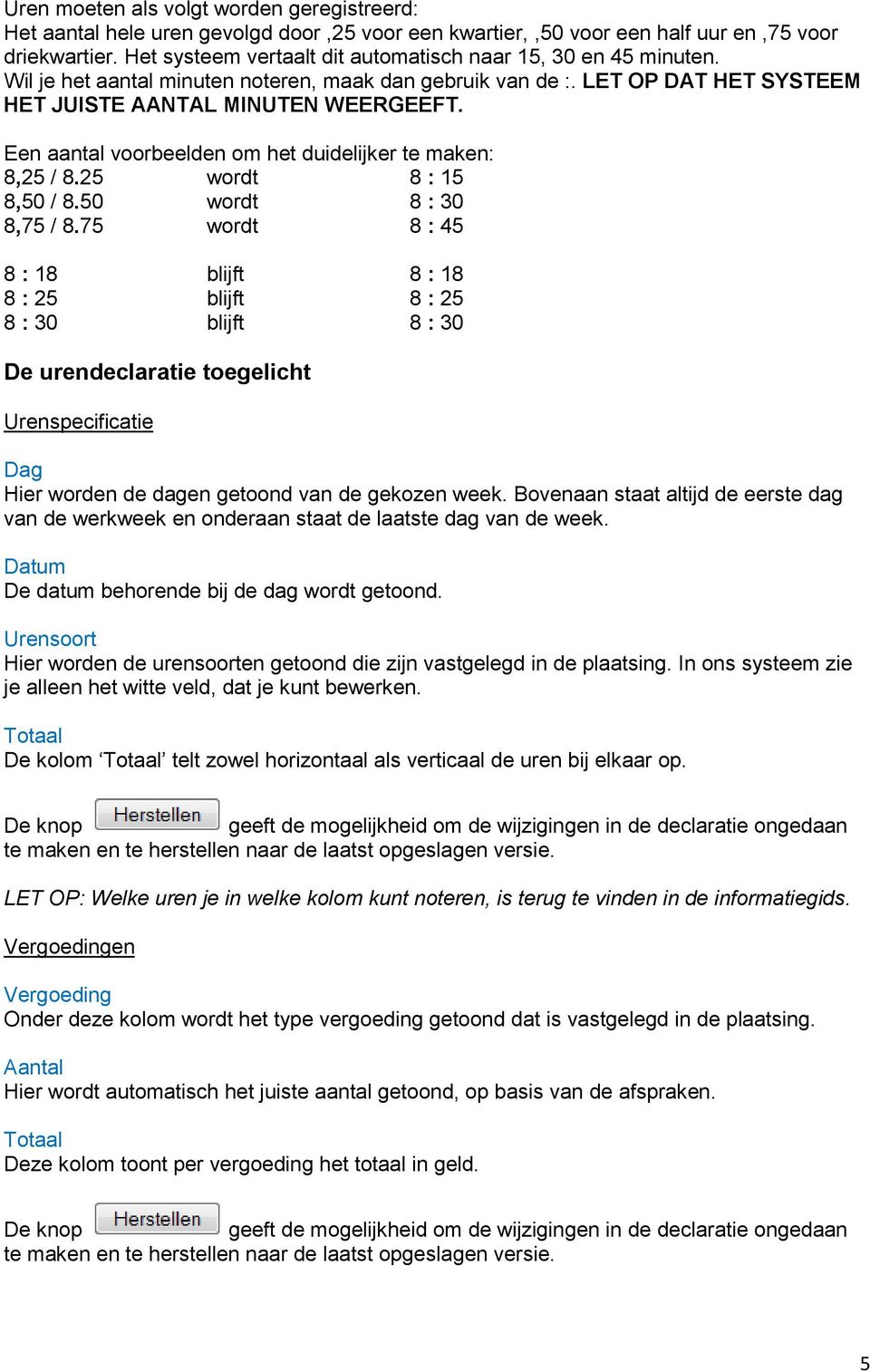 Een aantal voorbeelden om het duidelijker te maken: 8,25 / 8.25 wordt 8 : 15 8,50 / 8.50 wordt 8 : 30 8,75 / 8.