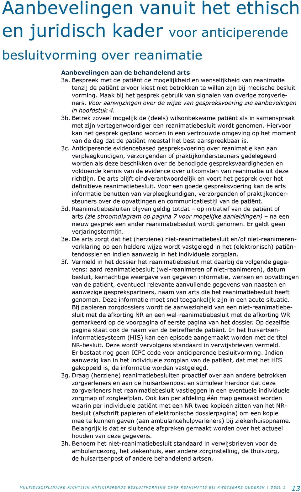 Maak bij het gesprek gebruik van signalen van overige zorgver le ners. Voor aanwijzingen over de wijze van gespreksvoering zie aanbevelingen in hoofdstuk 4. 3b.