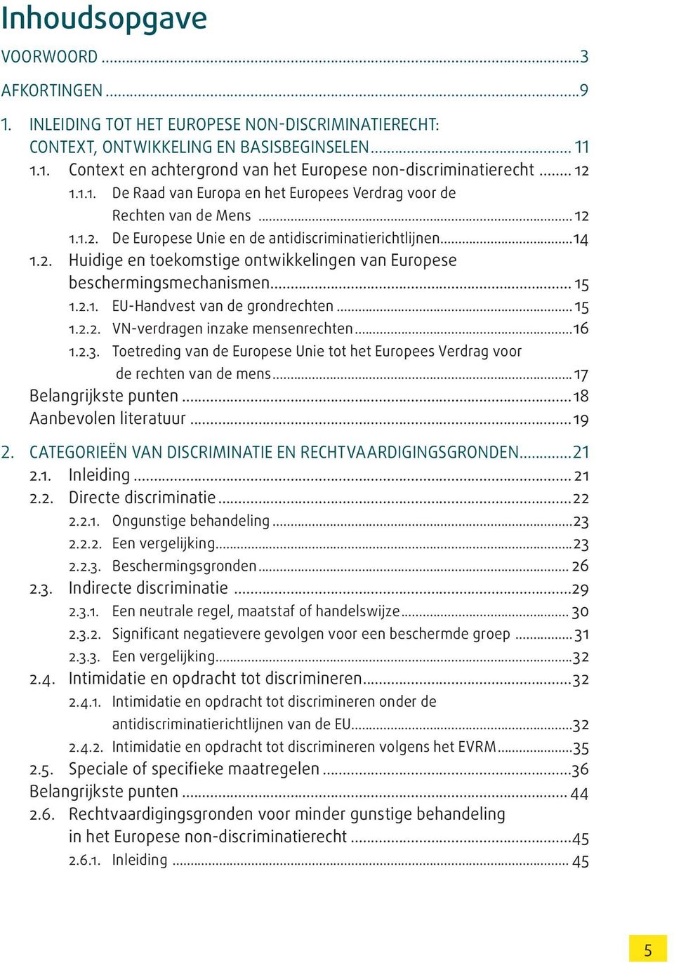 .. 15 1.2.1. EU-Handvest van de grondrechten...15 1.2.2. VN-verdragen inzake mensenrechten...16 1.2.3. toetreding van de Europese Unie tot het Europees Verdrag voor de rechten van de mens.