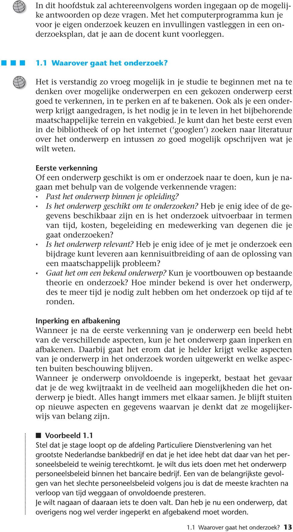 Het is verstandig zo vroeg mogelijk in je studie te beginnen met na te denken over mogelijke onderwerpen en een gekozen onderwerp eerst goed te verkennen, in te perken en af te bakenen.