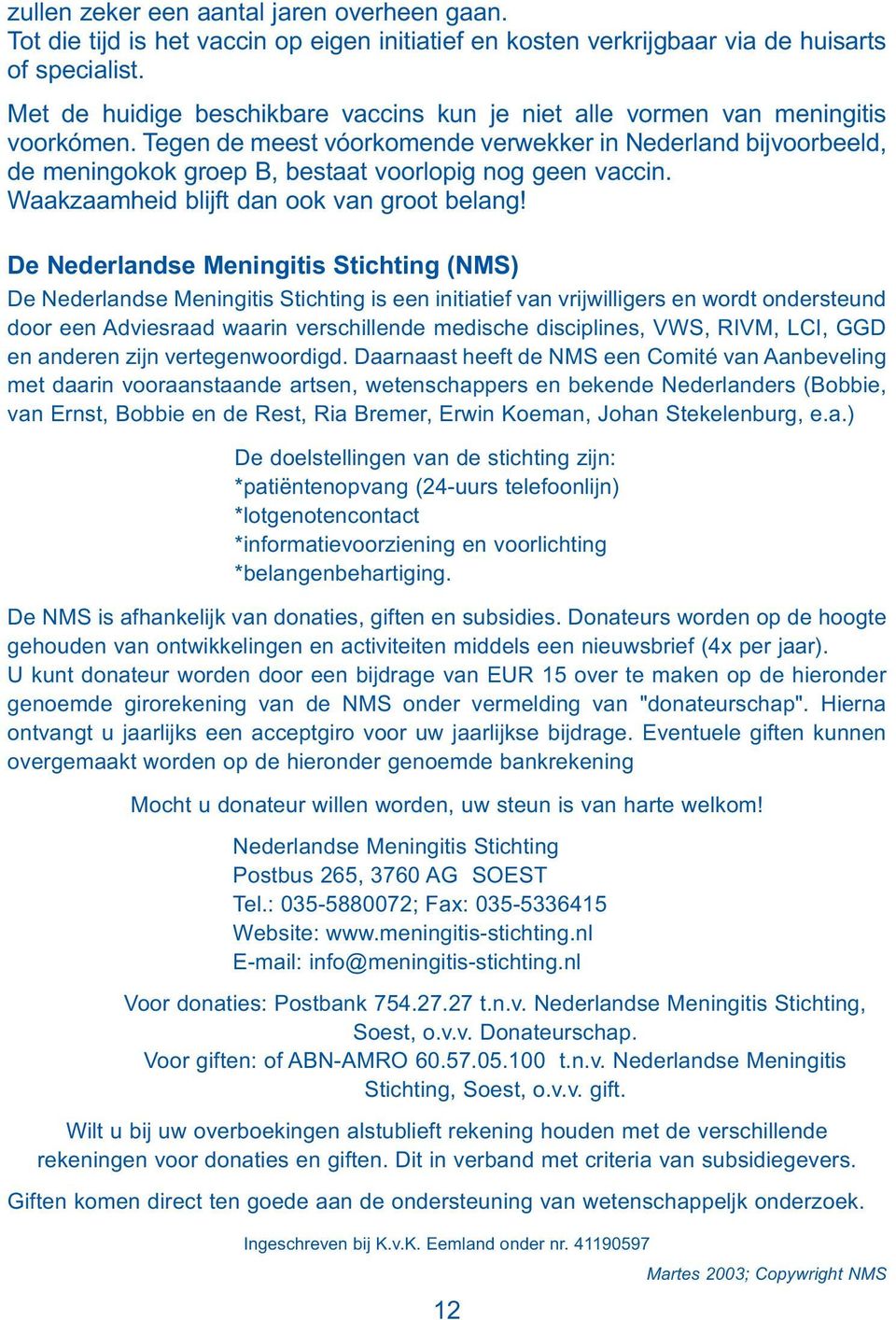 Tegen de meest vóorkomende verwekker in Nederland bijvoorbeeld, de meningokok groep B, bestaat voorlopig nog geen vaccin. Waakzaamheid blijft dan ook van groot belang!