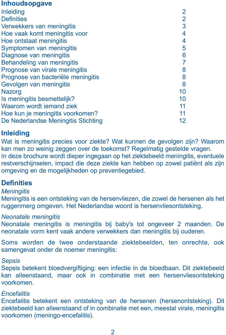 10 Waarom wordt iemand ziek 11 Hoe kun je meningitis voorkomen? 11 De Nederlandse Meningitis Stichting 12 Inleiding Wat is meningitis precies voor ziekte? Wat kunnen de gevolgen zijn?