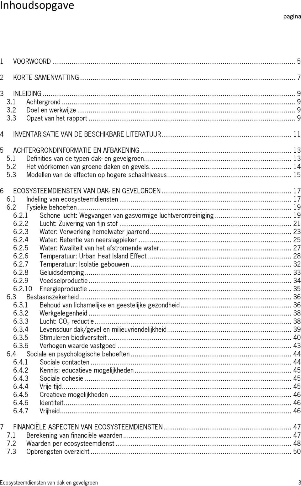 ... 14 5.3 Modellen van de effecten op hogere schaalniveaus... 15 6 ECOSYSTEEMDIENSTEN VAN DAK- EN GEVELGROEN... 17 6.1 Indeling van ecosysteemdiensten... 17 6.2 