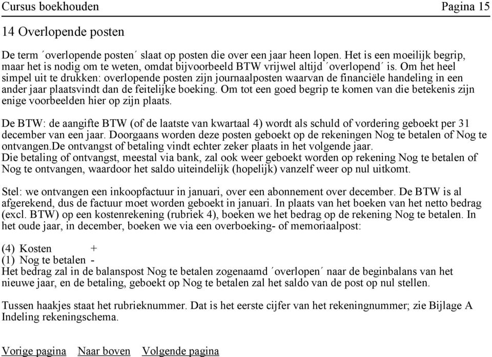 Om het heel simpel uit te drukken: overlopende posten zijn journaalposten waarvan de financiële handeling in een ander jaar plaatsvindt dan de feitelijke boeking.