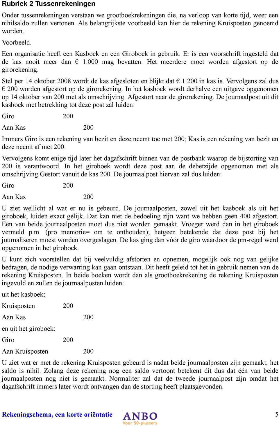 Er is een voorschrift ingesteld dat de kas nooit meer dan 1.000 mag bevatten. Het meerdere moet worden afgestort op de girorekening. Stel per 14 oktober 2008 wordt de kas afgesloten en blijkt dat 1.