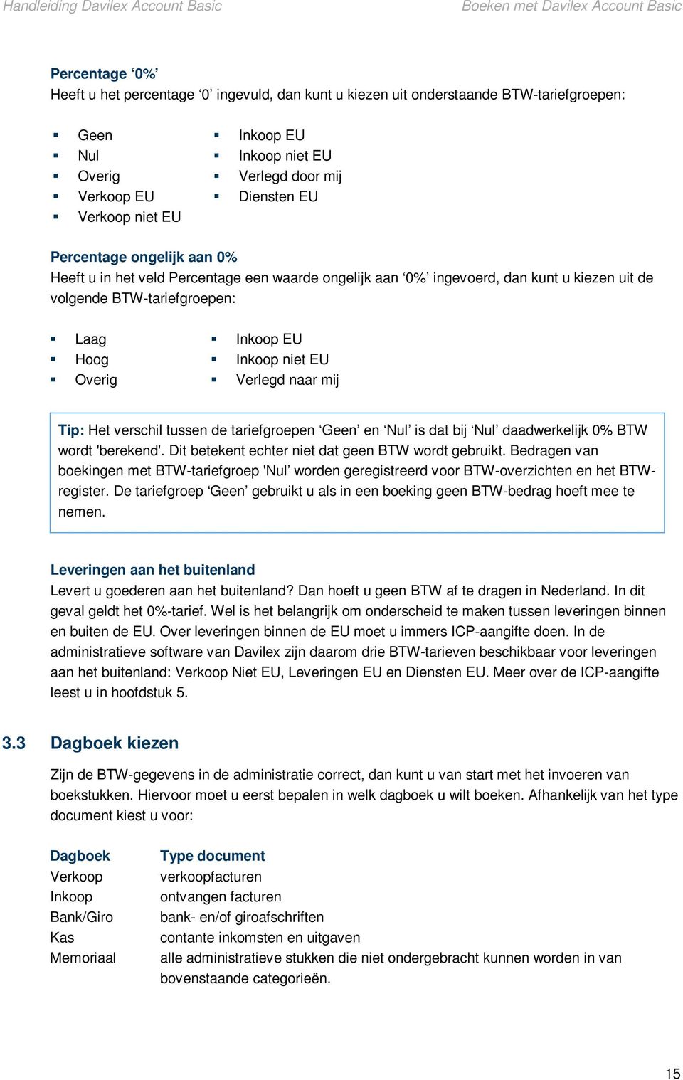 EU Hoog Inkoop niet EU Overig Verlegd naar mij Tip: Het verschil tussen de tariefgroepen Geen en Nul is dat bij Nul daadwerkelijk 0% BTW wordt 'berekend'.