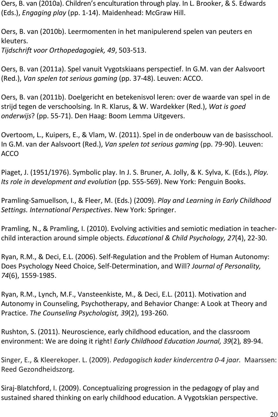 van der Aalsvoort (Red.), Van spelen tot serious gaming (pp. 37-48). Leuven: ACCO. Oers, B. van (2011b). Doelgericht en betekenisvol leren: over de waarde van spel in de strijd tegen de verschoolsing.