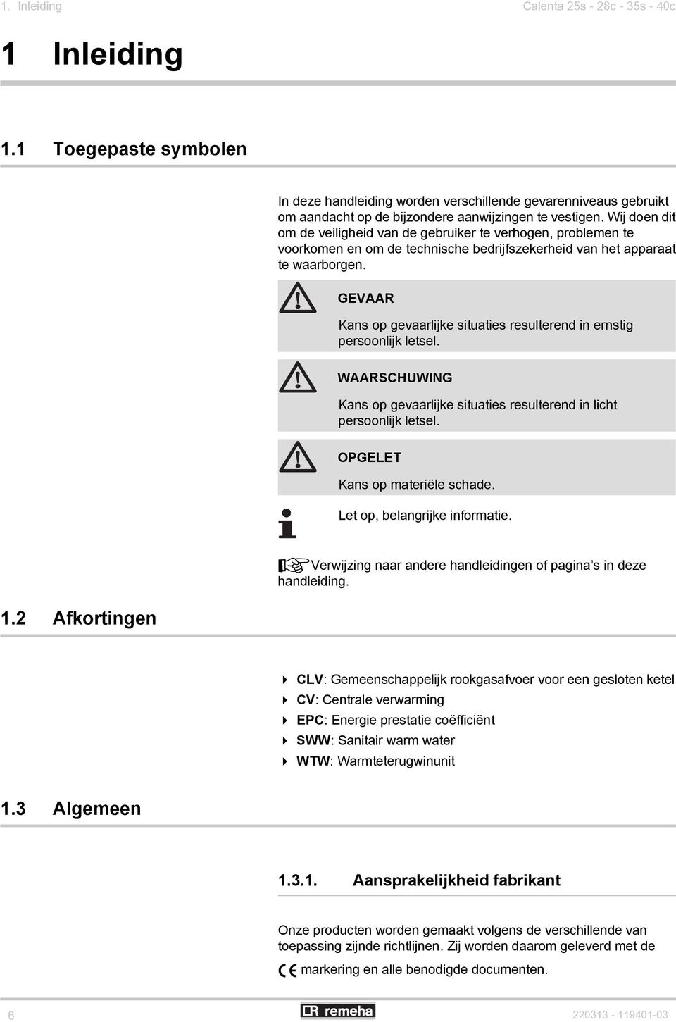 GEVAAR Kans op gevaarlijke situaties resulterend in ernstig persoonlijk letsel. WAARSCHUWING Kans op gevaarlijke situaties resulterend in licht persoonlijk letsel. OPGELET Kans op materiële schade.