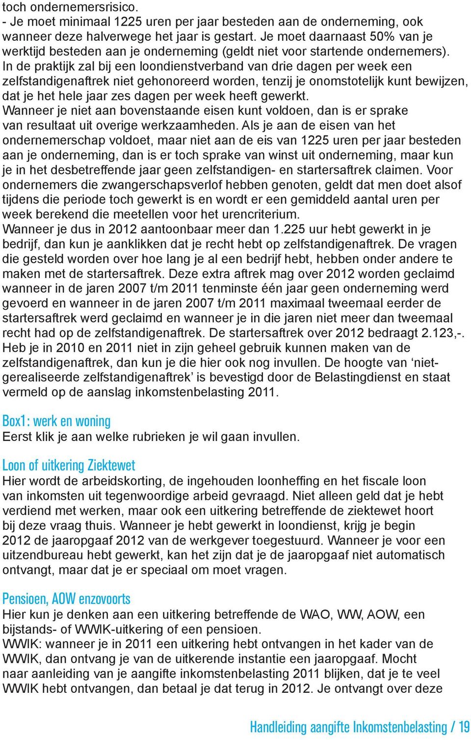 In de praktijk zal bij een loondienstverband van drie dagen per week een zelfstandigenaftrek niet gehonoreerd worden, tenzij je onomstotelijk kunt bewijzen, dat je het hele jaar zes dagen per week