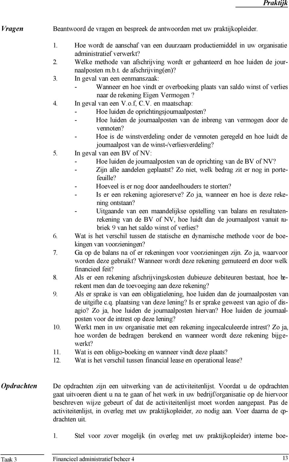 In geval van een eenmanszaak: - Wanneer en hoe vindt er overboeking plaats van saldo winst of verlies naar de rekening Eigen Vermogen? 4. In geval van een V.o.f, C.V. en maatschap: - Hoe luiden de oprichtingsjournaalposten?