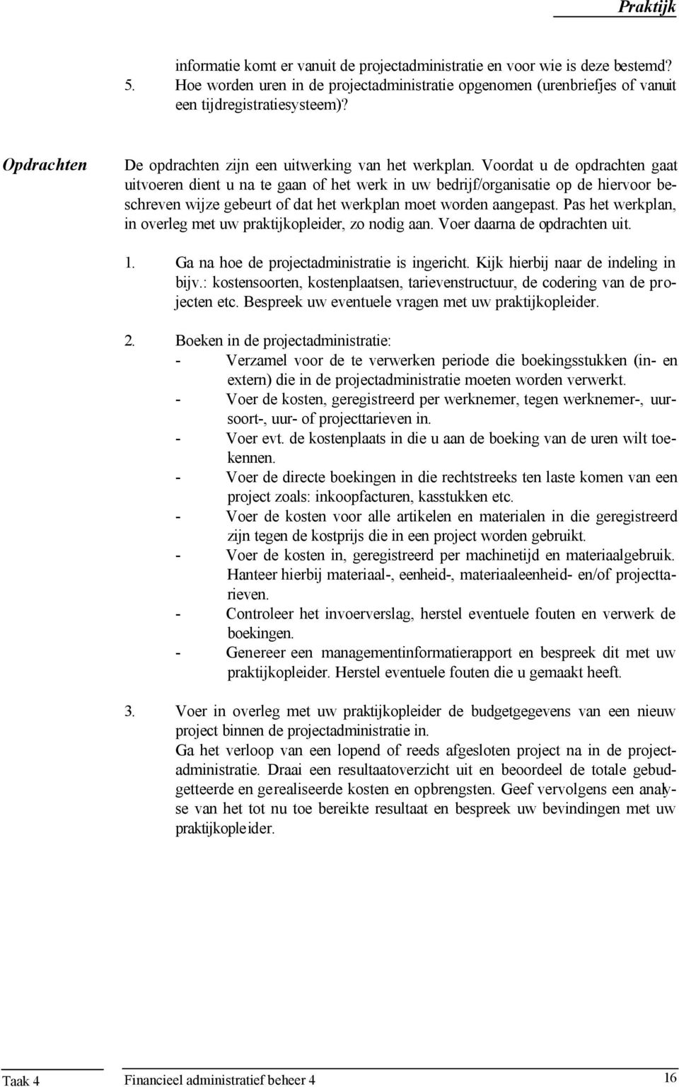 Voordat u de opdrachten gaat uitvoeren dient u na te gaan of het werk in uw bedrijf/organisatie op de hiervoor beschreven wijze gebeurt of dat het werkplan moet worden aangepast.