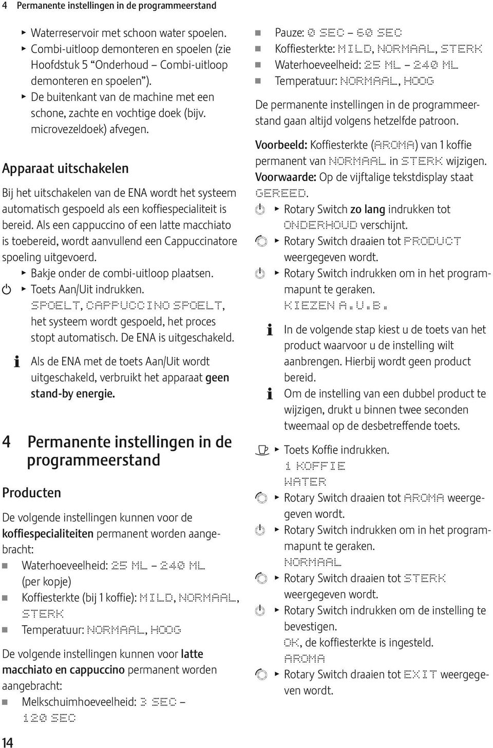 Apparaat uitschakelen Bij het uitschakelen van de NA wordt het systeem automatisch gespoeld als een koffiespecialiteit is bereid.