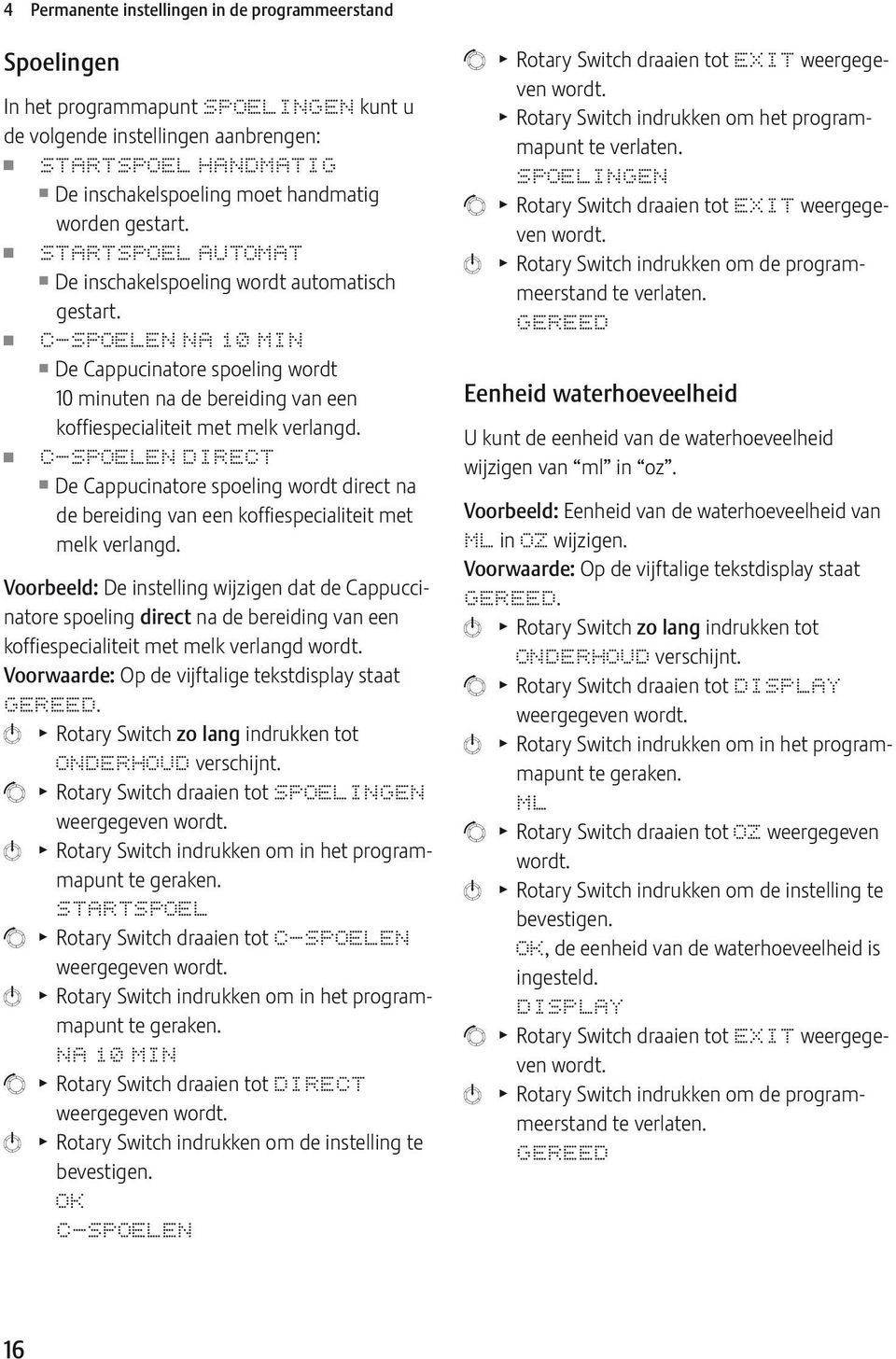 U C-SPOLN NA 10 MIN U De Cappucinatore spoeling wordt 10 minuten na de bereiding van een koffiespecialiteit met melk verlangd.