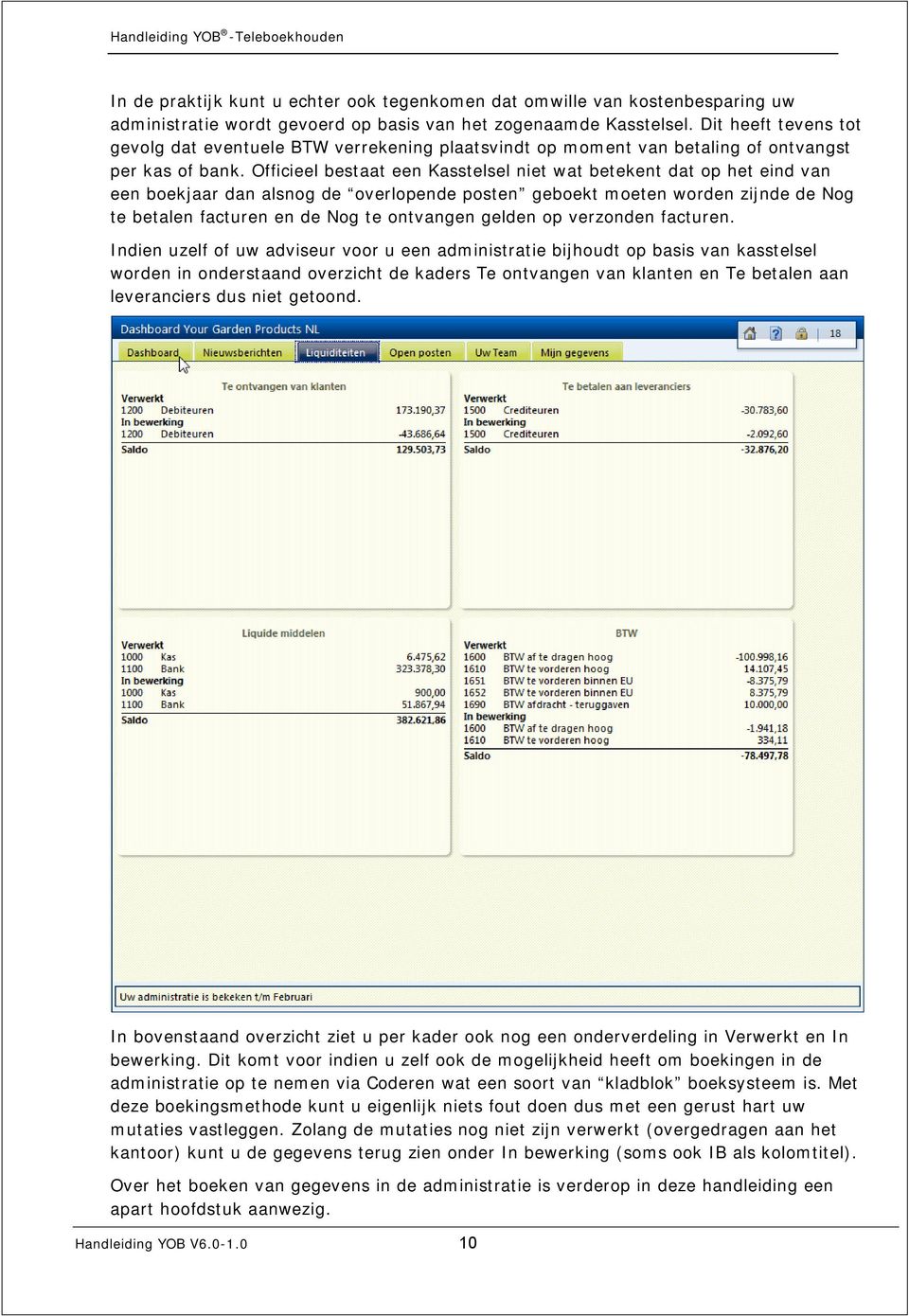 Officieel bestaat een Kasstelsel niet wat betekent dat op het eind van een boekjaar dan alsnog de overlopende posten geboekt moeten worden zijnde de Nog te betalen facturen en de Nog te ontvangen