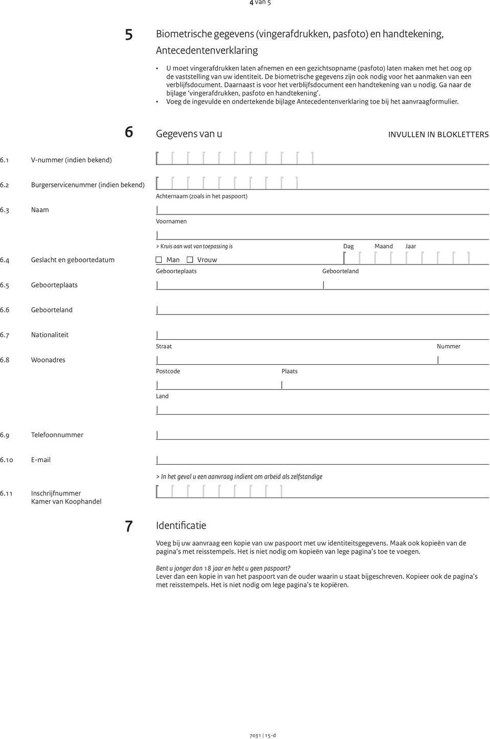 Ga naar de bijlage vingerafdrukken, pasfoto en handtekening. Voeg de ingevulde en ondertekende bijlage Antecedentenverklaring toe bij het aanvraagformulier. 6 Gegevens van u invullen in blokletters 6.