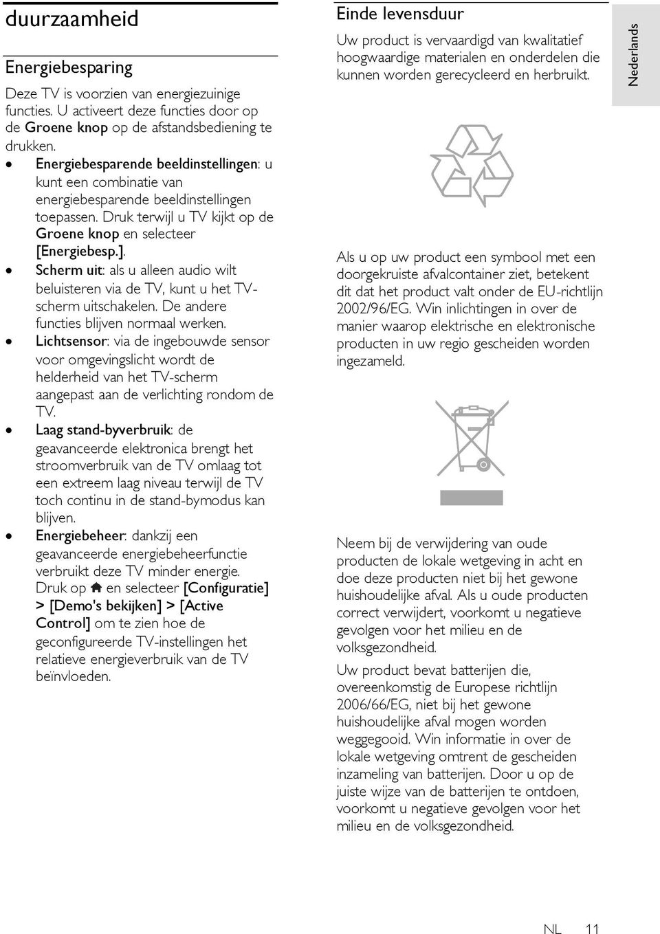 Scherm uit: als u alleen audio wilt beluisteren via de TV, kunt u het TVscherm uitschakelen. De andere functies blijven normaal werken.