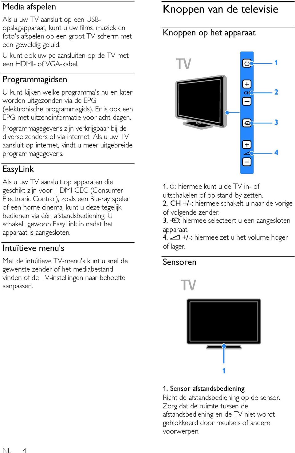 Knoppen van de televisie Knoppen op het apparaat Programmagidsen U kunt kijken welke programma's nu en later worden uitgezonden via de EPG (elektronische programmagids).