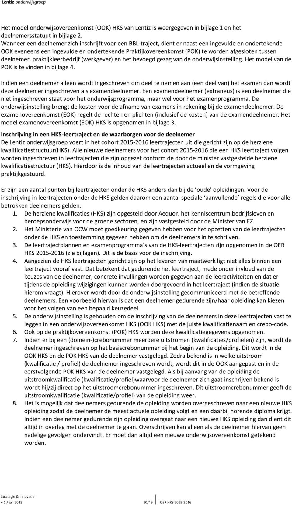 tussen deelnemer, praktijkleerbedrijf (werkgever) en het bevoegd gezag van de onderwijsinstelling. Het model van de POK is te vinden in bijlage 4.