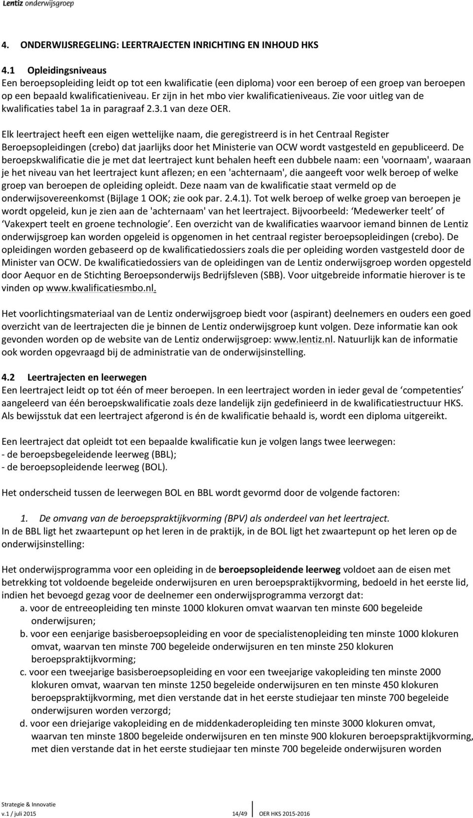 Er zijn in het mbo vier kwalificatieniveaus. Zie voor uitleg van de kwalificaties tabel 1a in paragraaf 2.3.1 van deze OER.