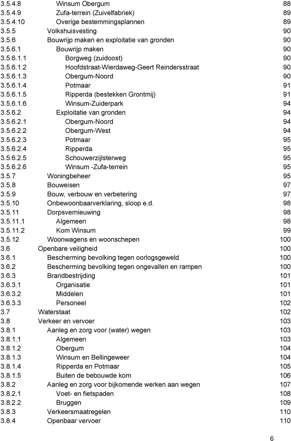 5.6.2 Exploitatie van gronden 94 3.5.6.2.1 Obergum Noord 94 3.5.6.2.2 Obergum West 94 3.5.6.2.3 Potmaar 95 3.5.6.2.4 Ripperda 95 3.5.6.2.5 Schouwerzijlsterweg 95 3.5.6.2.6 Winsum Zufa terrein 95 3.5.7 Woningbeheer 95 3.