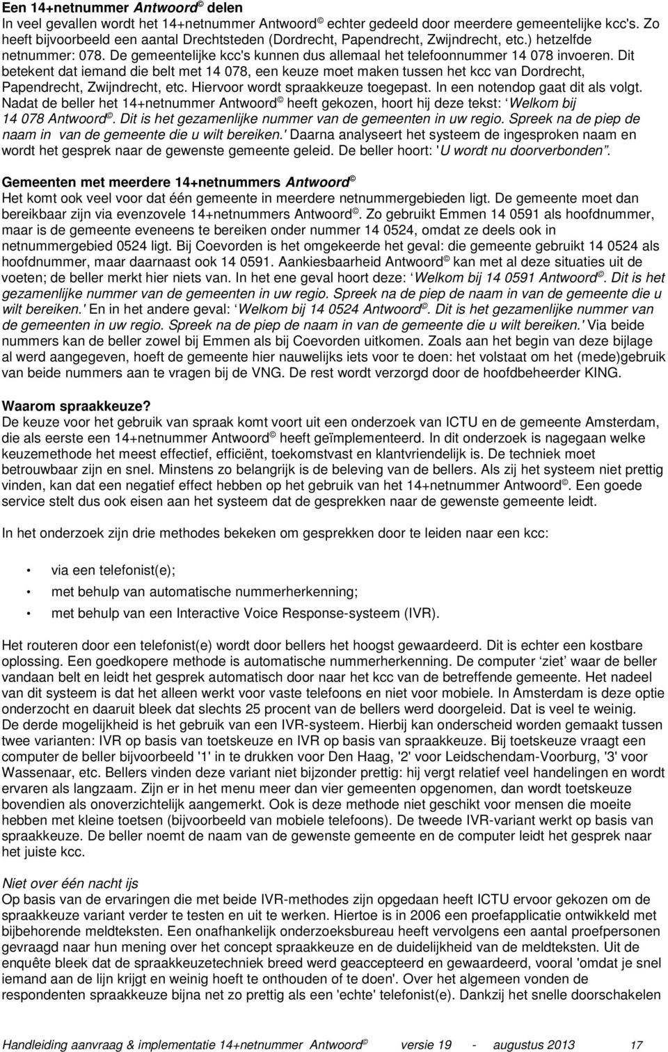 Dit betekent dat iemand die belt met 14 078, een keuze moet maken tussen het kcc van Dordrecht, Papendrecht, Zwijndrecht, etc. Hiervoor wordt spraakkeuze toegepast. In een notendop gaat dit als volgt.