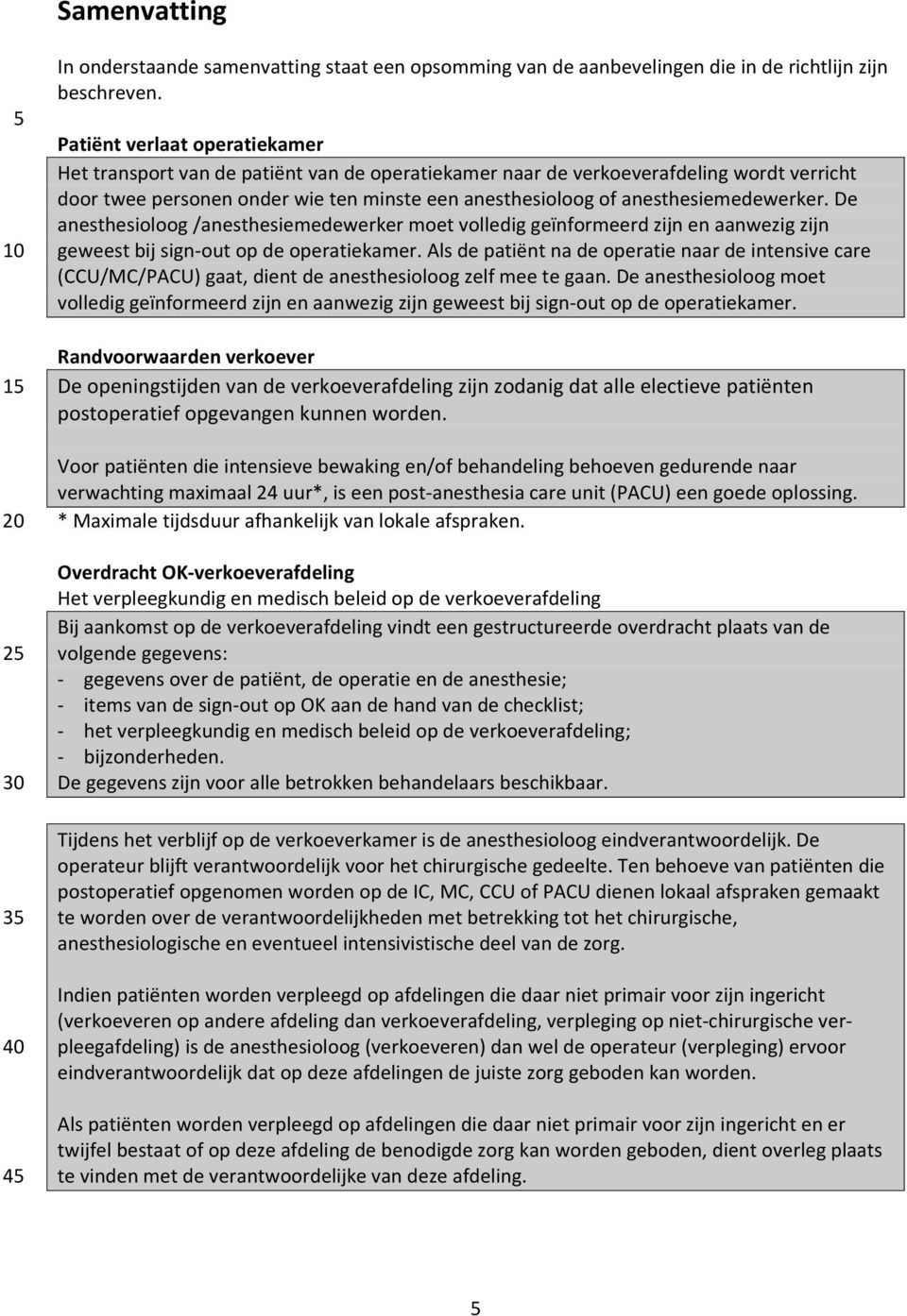 anesthesiemedewerker. De anesthesioloog /anesthesiemedewerker moet volledig geïnformeerd zijn en aanwezig zijn geweest bij sign out op de operatiekamer.