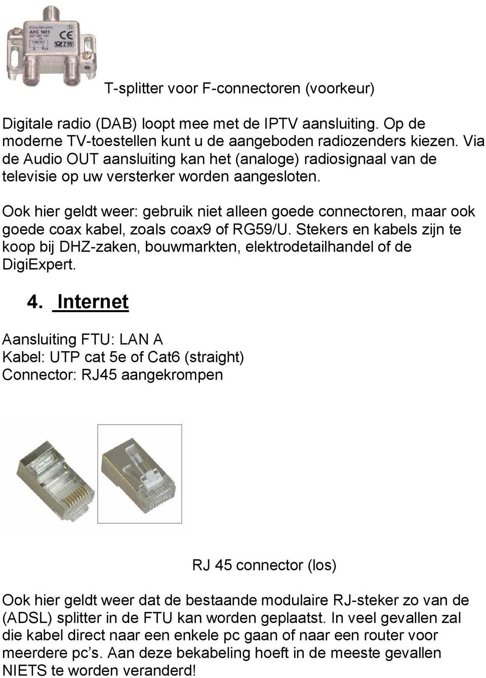 Ook hier geldt weer: gebruik niet alleen goede connectoren, maar ook goede coax kabel, zoals coax9 of RG59/U.