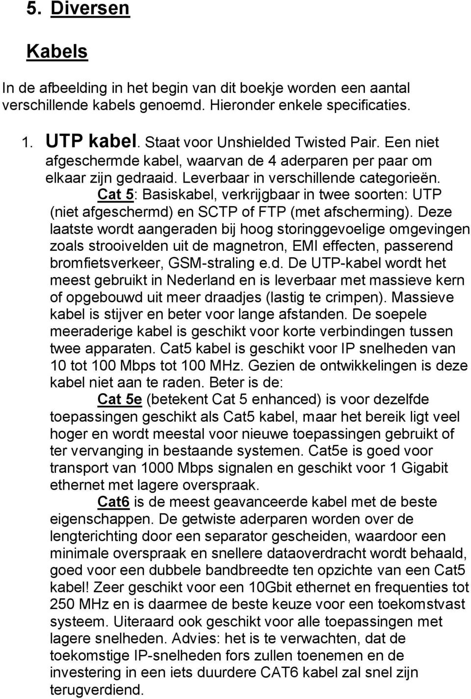 Cat 5: Basiskabel, verkrijgbaar in twee soorten: UTP (niet afgeschermd) en SCTP of FTP (met afscherming).