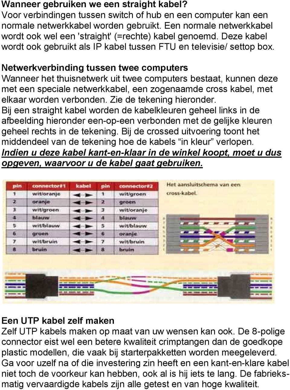 Netwerkverbinding tussen twee computers Wanneer het thuisnetwerk uit twee computers bestaat, kunnen deze met een speciale netwerkkabel, een zogenaamde cross kabel, met elkaar worden verbonden.