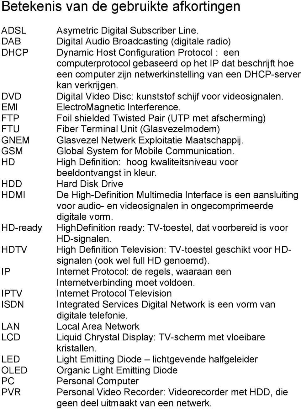 kan verkrijgen. Digital Video Disc: kunststof schijf voor videosignalen. ElectroMagnetic Interference.