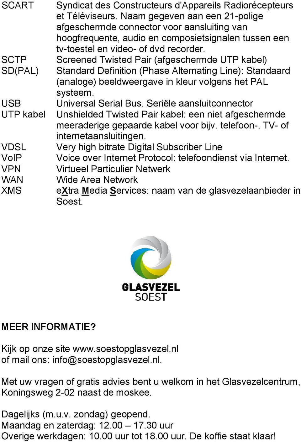 Screened Twisted Pair (afgeschermde UTP kabel) Standard Definition (Phase Alternating Line): Standaard (analoge) beeldweergave in kleur volgens het PAL systeem. Universal Serial Bus.