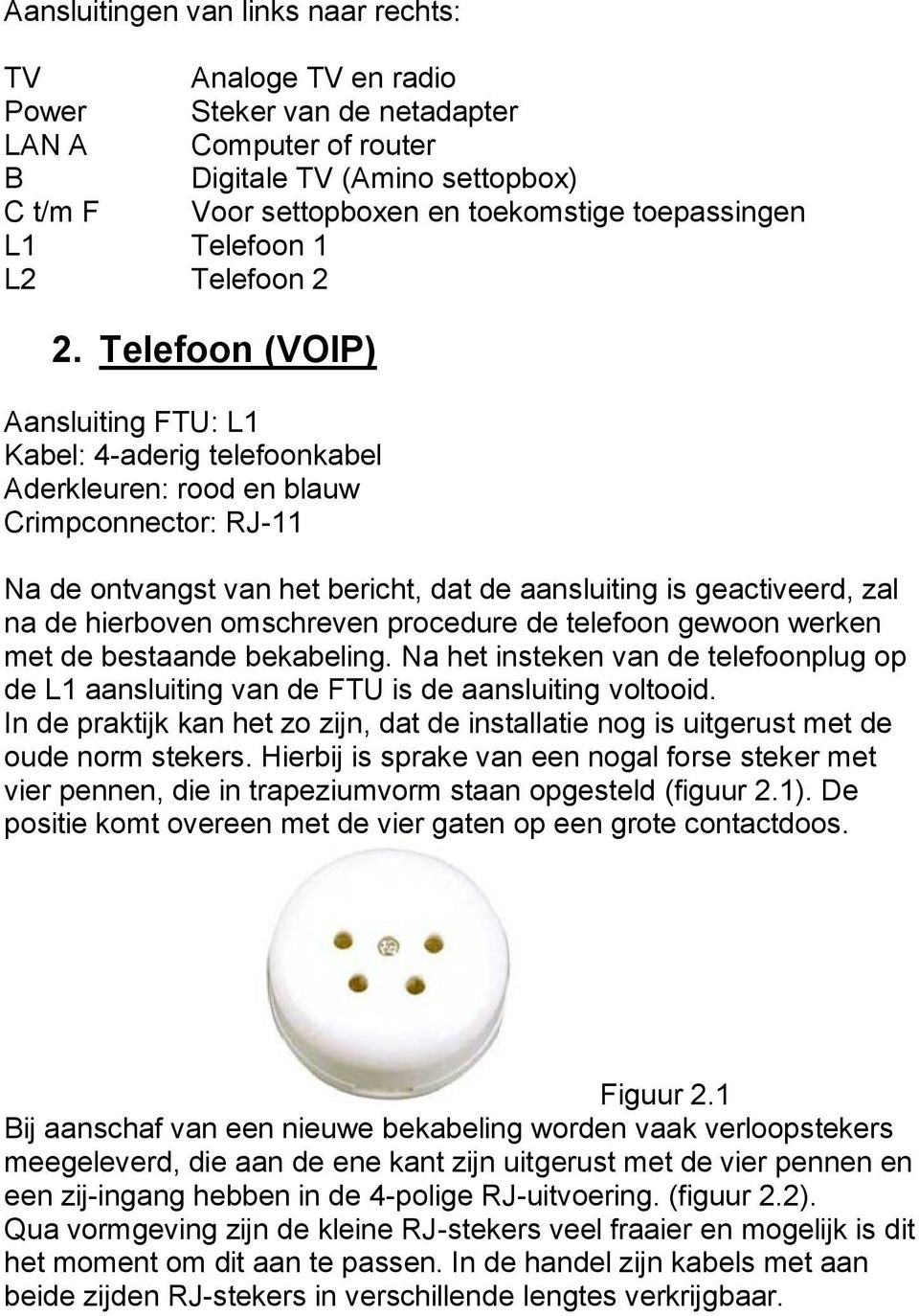 Telefoon (VOIP) Aansluiting FTU: L1 Kabel: 4-aderig telefoonkabel Aderkleuren: rood en blauw Crimpconnector: RJ-11 Na de ontvangst van het bericht, dat de aansluiting is geactiveerd, zal na de