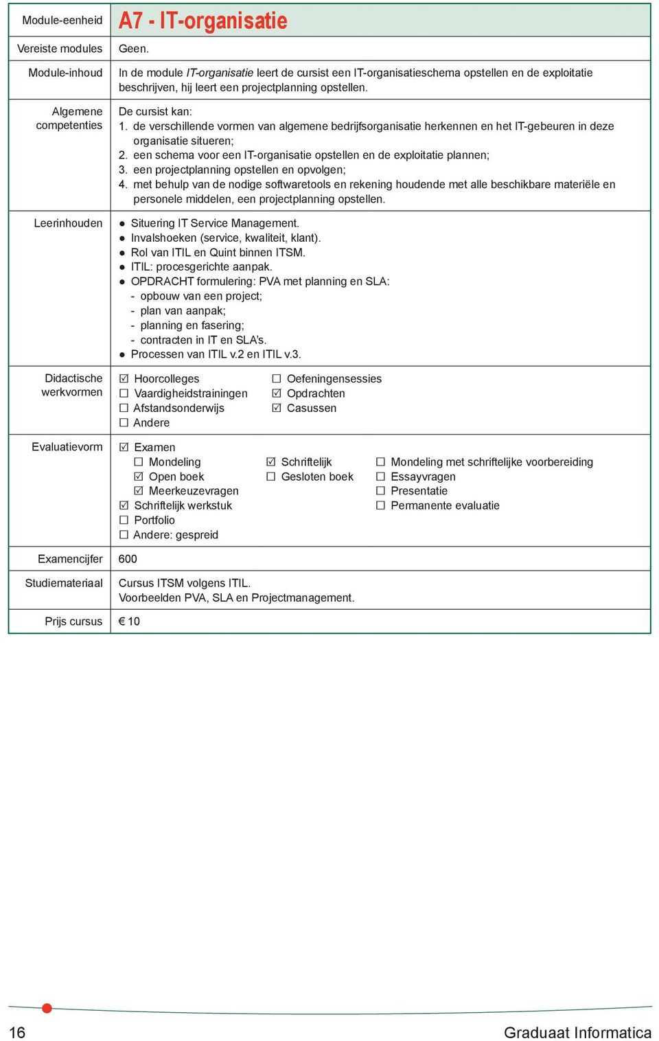 de verschillende vormen van algemene bedrijfsorganisatie herkennen en het IT-gebeuren in deze organisatie situeren; 2. een schema voor een IT-organisatie opstellen en de exploitatie plannen; 3.