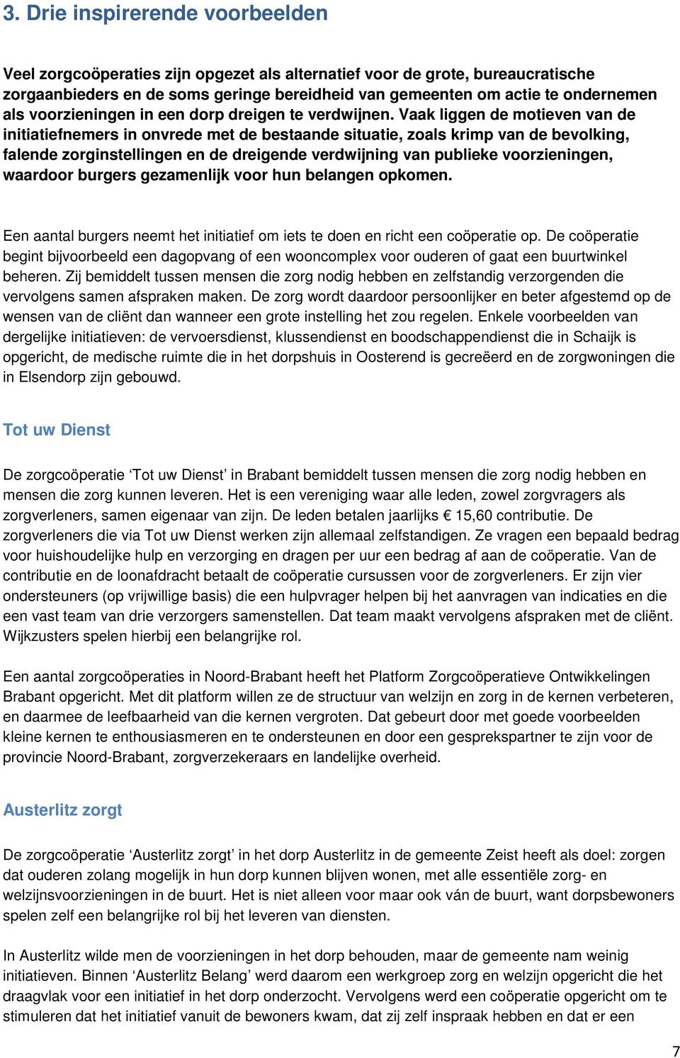 Vaak liggen de motieven van de initiatiefnemers in onvrede met de bestaande situatie, zoals krimp van de bevolking, falende zorginstellingen en de dreigende verdwijning van publieke voorzieningen,