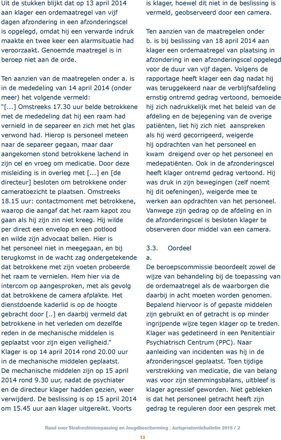 ..] Omstreeks 17.30 uur belde betrokkene met de mededeling dat hij een raam had vernield in de separeer en zich met het glas verwond had.