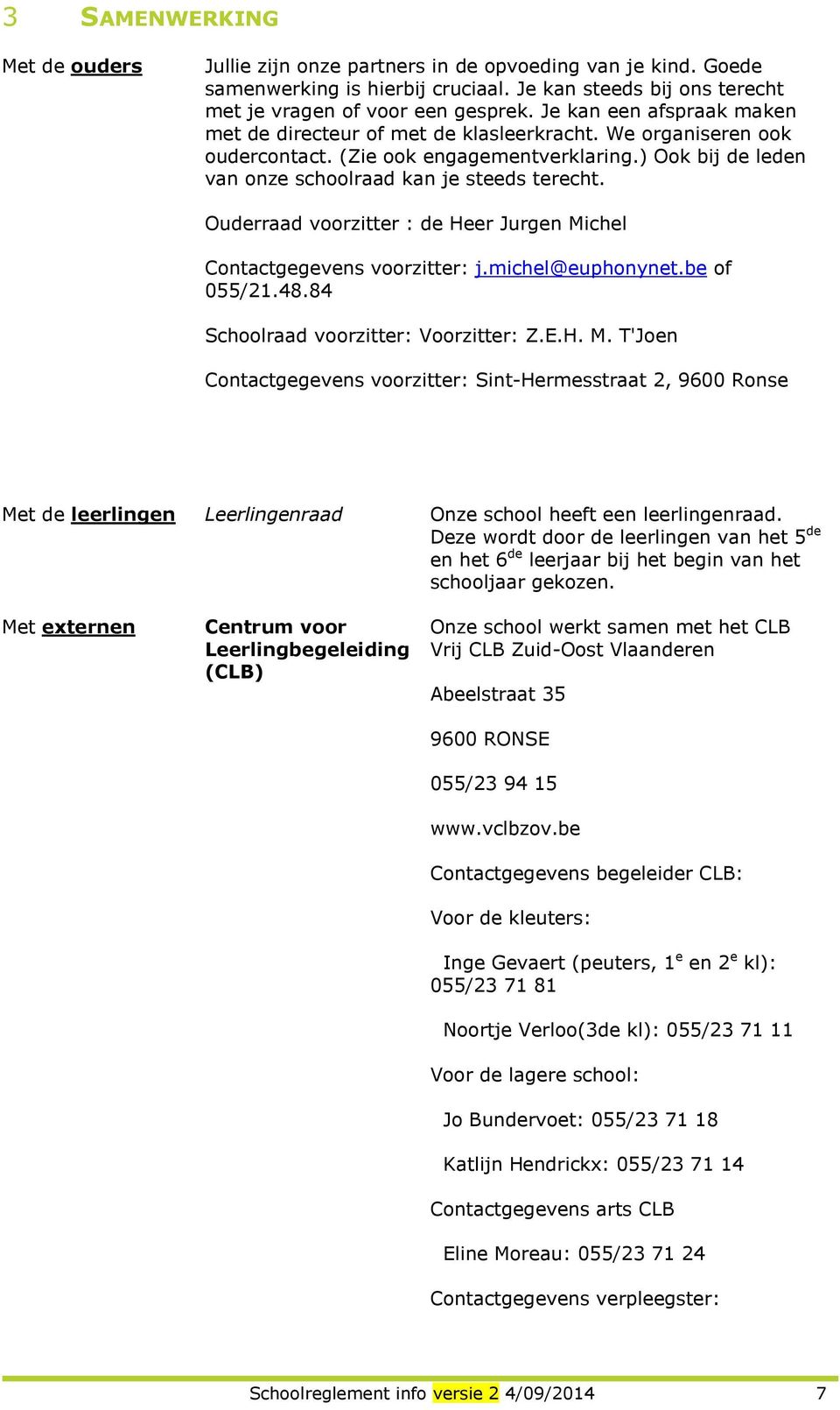 Ouderraad voorzitter : de Heer Jurgen Michel Contactgegevens voorzitter: j.michel@euphonynet.be of 055/21.48.84 Schoolraad voorzitter: Voorzitter: Z.E.H. M. T'Joen Contactgegevens voorzitter: Sint-Hermesstraat 2, 9600 Ronse Met de leerlingen Leerlingenraad Onze school heeft een leerlingenraad.