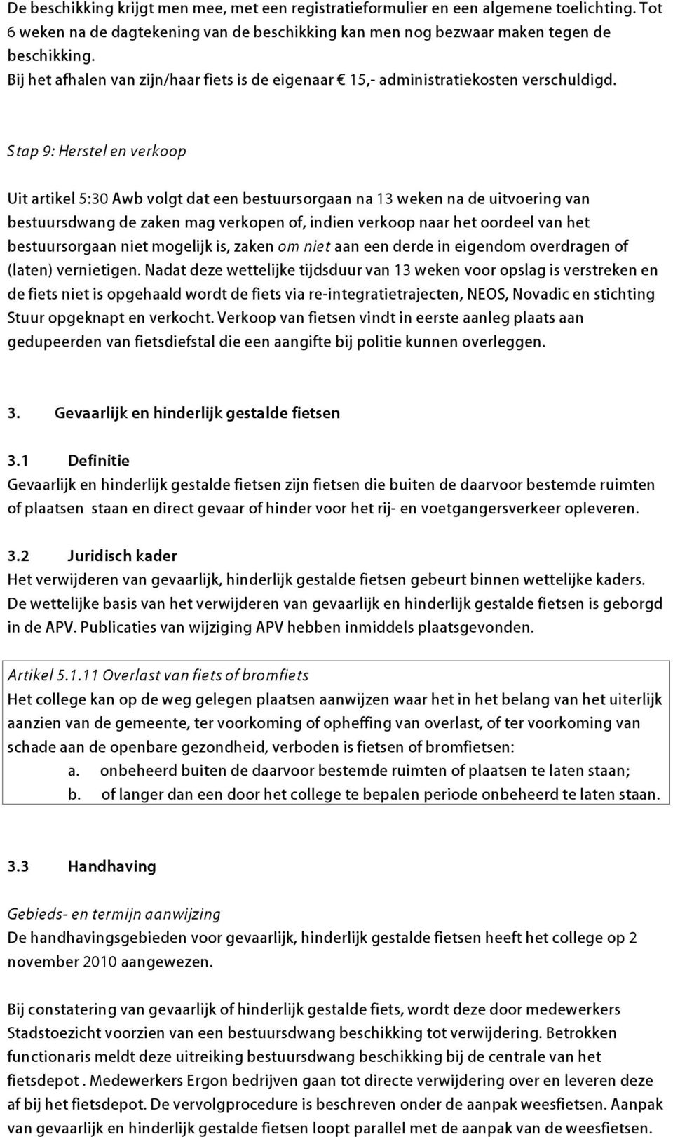 Stap 9: Herstel en verkoop Uit artikel 5:30 Awb volgt dat een bestuursorgaan na 13 weken na de uitvoering van bestuursdwang de zaken mag verkopen of, indien verkoop naar het oordeel van het