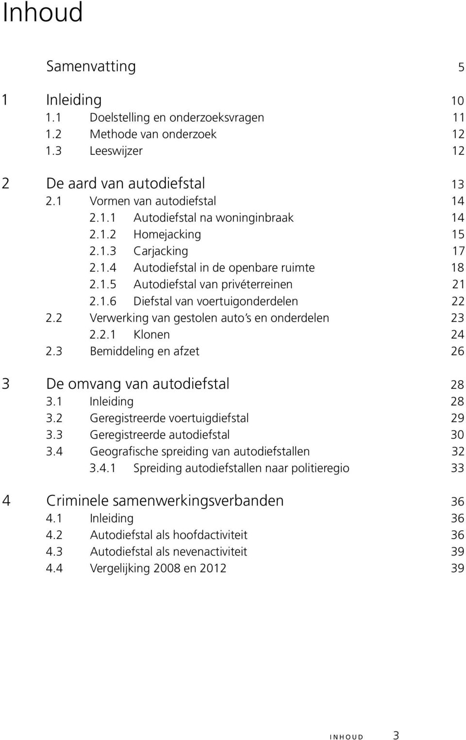 2 Verwerking van gestolen auto s en onderdelen 23 2.2.1 Klonen 24 2.3 Bemiddeling en afzet 26 3 De omvang van autodiefstal 28 3.1 Inleiding 28 3.2 Geregistreerde voertuigdiefstal 29 3.